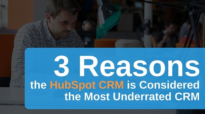 3 Reasons the HubSpot CRM is Considered the Most Underrated CRM