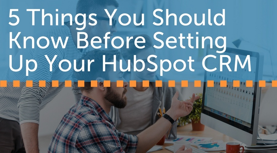 5 Things You Should Know Before Setting Up Your Hubspot CRM